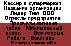 Кассир в супермаркет › Название организации ­ Лидер Тим, ООО › Отрасль предприятия ­ Продукты питания, табак › Минимальный оклад ­ 1 - Все города Работа » Вакансии   . Кемеровская обл.,Прокопьевск г.